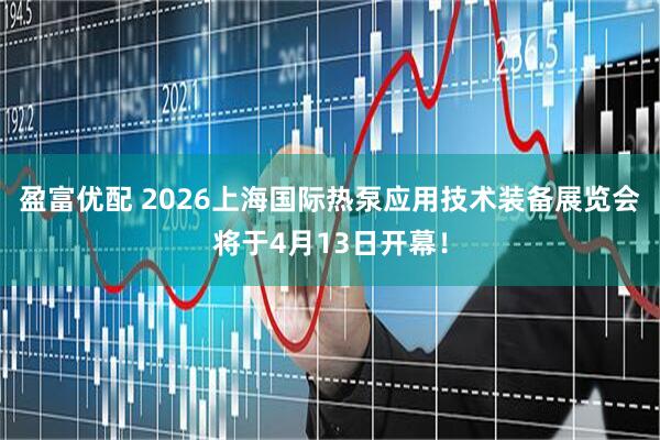 盈富优配 2026上海国际热泵应用技术装备展览会将于4月13日开幕！
