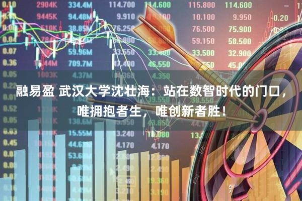 融易盈 武汉大学沈壮海：站在数智时代的门口，唯拥抱者生，唯创新者胜！