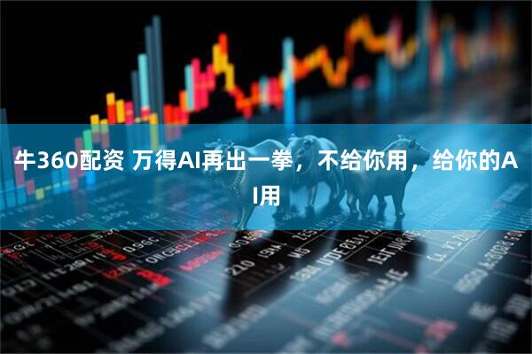 牛360配资 万得AI再出一拳，不给你用，给你的AI用