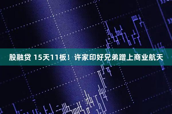 股融贷 15天11板！许家印好兄弟蹭上商业航天